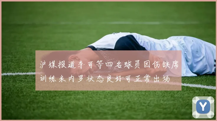 沪媒报道李可等四名球员因伤缺席训练米内罗状态良好可正常出场