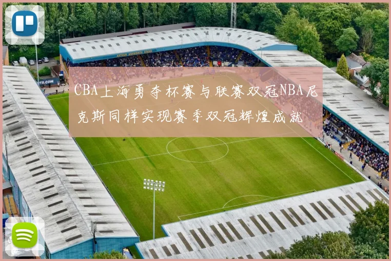 CBA上海勇夺杯赛与联赛双冠NBA尼克斯同样实现赛季双冠辉煌成就