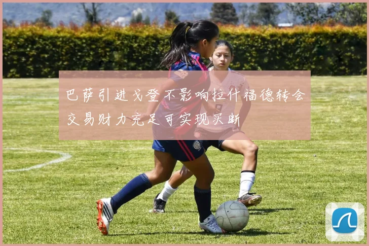 巴萨引进戈登不影响拉什福德转会交易财力充足可实现买断