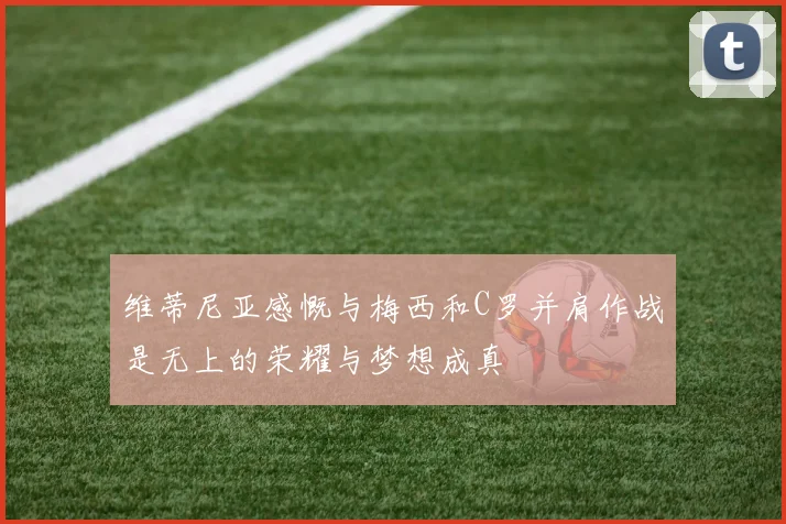 维蒂尼亚感慨与梅西和C罗并肩作战是无上的荣耀与梦想成真